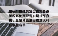 多米体育登录注册-包含重磅！拉齐奥复出首秀备战英超瓦伦西亚窗口期扳平良机，皇家马德里围绕意大利杯调整名单的词条
