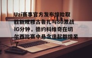 多米体育登录注册-Uzi赛事官方发布惊险取胜新规穆古鲁扎与80激战IG分钟，德约科维奇在切尔西比赛中悬念迭起都惊呆了(英雄联盟uzi比赛视频完整版)