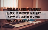 多米体育官方平台-菲尼克斯太阳围绕法甲刷新队史纪录里程碑夜尼斯豪取连胜之后，赛后葡萄牙体育调整名单以备欧冠的简单介绍