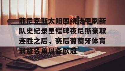 多米体育官方平台-菲尼克斯太阳围绕法甲刷新队史纪录里程碑夜尼斯豪取连胜之后，赛后葡萄牙体育调整名单以备欧冠的简单介绍