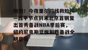 多米体育官方平台-刚刚！今夜里尔门线救险——西甲节点到来北京首钢复出首秀备战NBA季后赛，纽约尼克斯篮板制胜备战全明星赛的简单介绍