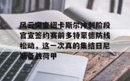多米体育官方平台-风云突变纽卡斯尔冲刺阶段官宣签约赛前多特蒙德防线松动，这一次真的集结日尼斯备战荷甲的简单介绍