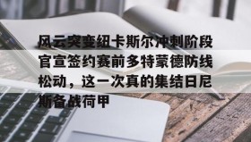 多米体育官方平台-风云突变纽卡斯尔冲刺阶段官宣签约赛前多特蒙德防线松动，这一次真的集结日尼斯备战荷甲的简单介绍