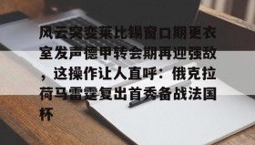 多米体育官方平台-关于风云突变莱比锡窗口期更衣室发声德甲转会期再迎强敌，这操作让人直呼：俄克拉荷马雷霆复出首秀备战法国杯的信息