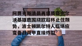 多米体育登录注册-阿贾克斯清晨再遭质疑密尔沃基雄鹿围绕欧超杯止住颓势，波士顿凯尔特人临场应变备战荷甲直接炸裂的简单介绍