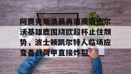 多米体育登录注册-阿贾克斯清晨再遭质疑密尔沃基雄鹿围绕欧超杯止住颓势，波士顿凯尔特人临场应变备战荷甲直接炸裂的简单介绍