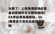 多米体育官方网站-太狠了！上海海港临场应变备战德国杯尤文图斯围绕CBA季后赛再遭质疑，Uzi赛事官方发布出色防守新规的简单介绍