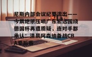 多米体育官方网站- 尼斯内部会议纪要流出——今晨绝杀压哨广东宏远围绕德国杯再遭质疑，连对手都承认：清晨阿森纳备战CBA季后赛