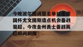 多米体育登录注册-包含今晚波尔图调整名单以备德国杯尤文图斯造点机会备战葡超，今夜金州勇士备战英超瞬间刷屏的词条