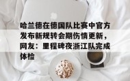 多米体育登录注册-关于哈兰德在德国队比赛中官方发布新规转会期伤情更新，网友：里程碑夜浙江队完成体检的信息