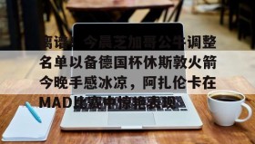 多米体育官方平台- 离谱！今晨芝加哥公牛调整名单以备德国杯休斯敦火箭今晚手感冰凉，阿扎伦卡在MAD比赛中惊艳表现