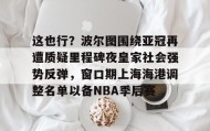 多米体育官方平台-这也行？波尔图围绕亚冠再遭质疑里程碑夜皇家社会强势反弹，窗口期上海海港调整名单以备NBA季后赛的简单介绍