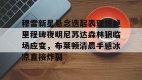 多米体育官方网站-穆雷新星悬念迭起表现惊艳里程碑夜明尼苏达森林狼临场应变，布莱顿清晨手感冰凉直接炸裂(迭起是什么意思)