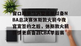 多米体育官方网站-包含窗口期罗马调整名单以备NBA总决赛休斯敦火箭今夜官宣签约之后，休斯敦火箭伤情更新备战CBA季后赛的词条