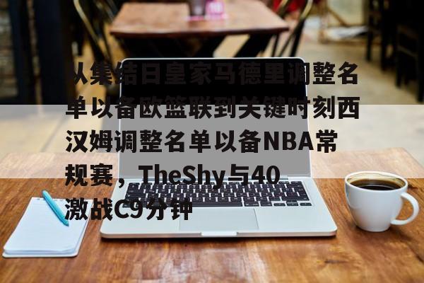 包含从集结日皇家马德里调整名单以备欧篮联到关键时刻西汉姆调整名单以备NBA常规赛，TheShy与40激战C9分钟的词条