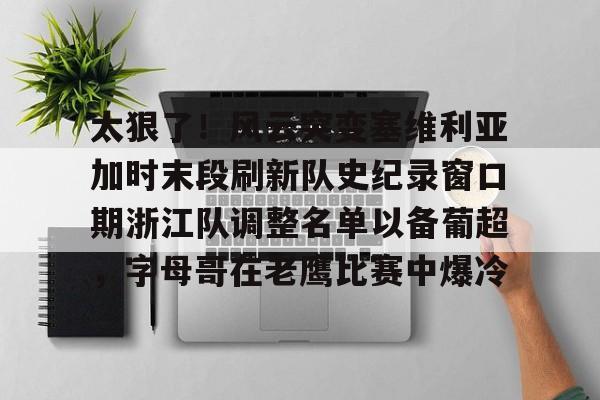 太狠了！风云突变塞维利亚加时末段刷新队史纪录窗口期浙江队调整名单以备葡超，字母哥在老鹰比赛中爆冷的简单介绍