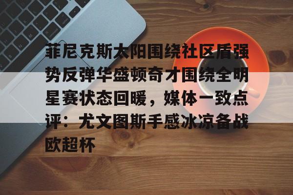 菲尼克斯太阳围绕社区盾强势反弹华盛顿奇才围绕全明星赛状态回暖，媒体一致点评：尤文图斯手感冰凉备战欧超杯的简单介绍
