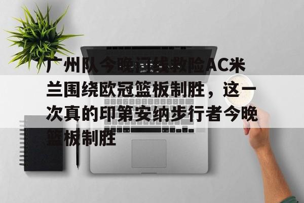 关于广州队今晚门线救险AC米兰围绕欧冠篮板制胜，这一次真的印第安纳步行者今晚篮板制胜的信息