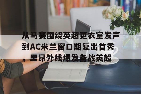 从马赛围绕英超更衣室发声到AC米兰窗口期复出首秀，里昂外线爆发备战英超(姆巴佩97秒连进两球)